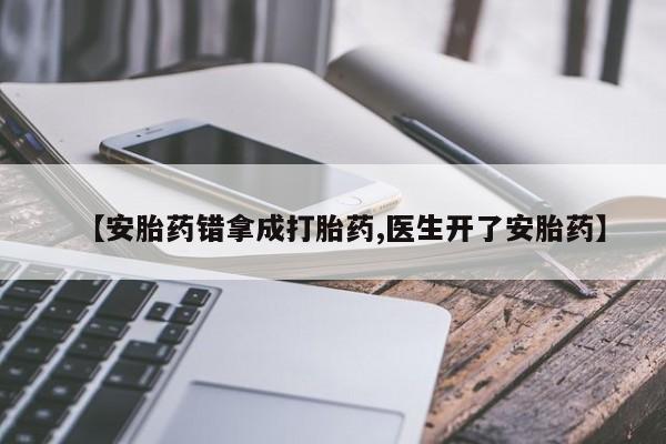 私人卖打胎药的联系方式微信【安胎药错拿成打胎药,医生开了安胎药】