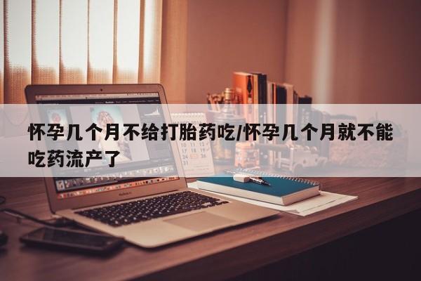 私人卖打胎药的联系方式微信怀孕几个月不给打胎药吃/怀孕几个月就不能吃药流产了