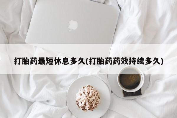 私人卖打胎药的联系方式微信打胎药最短休息多久(打胎药药效持续多久)