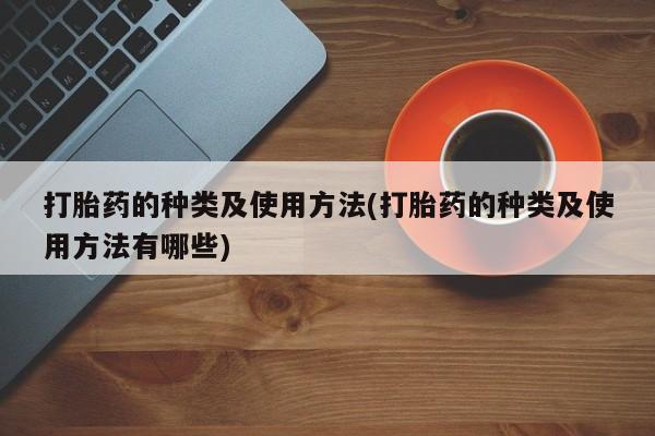 私人卖打胎药的联系方式微信打胎药的种类及使用方法(打胎药的种类及使用方法有哪些)