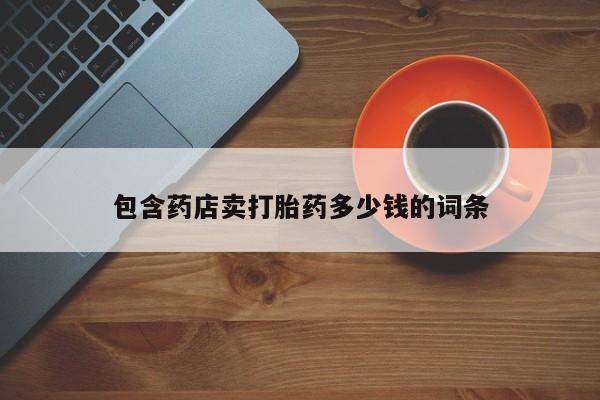 私人卖打胎药的联系方式微信包含药店卖打胎药多少钱的词条