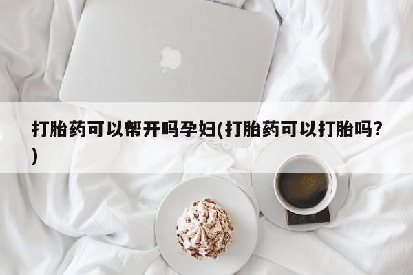 私人卖打胎药的联系方式微信打胎药可以帮开吗孕妇(打胎药可以打胎吗?)