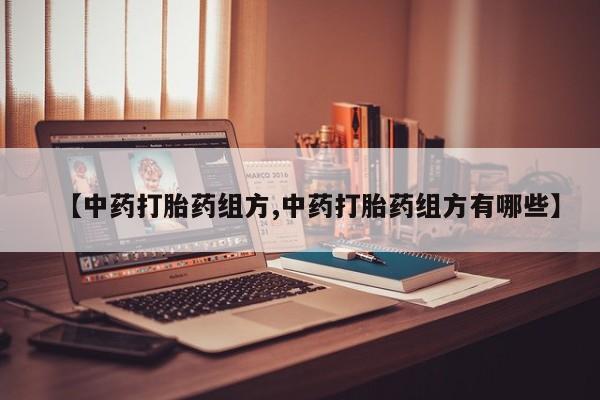 私人卖打胎药的联系方式微信【中药打胎药组方,中药打胎药组方有哪些】