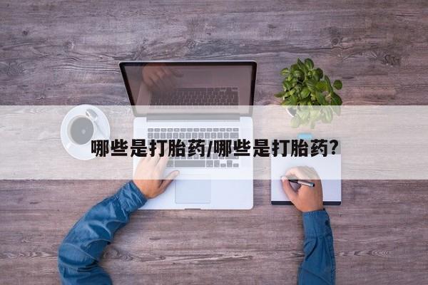 私人卖打胎药的联系方式微信哪些是打胎药/哪些是打胎药?