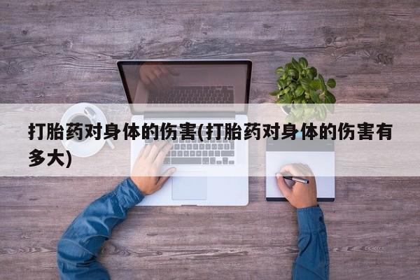 私人卖打胎药的联系方式微信打胎药对身体的伤害(打胎药对身体的伤害有多大)