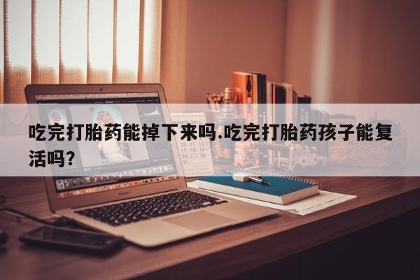 私人卖打胎药的联系方式微信吃完打胎药能掉下来吗.吃完打胎药孩子能复活吗？