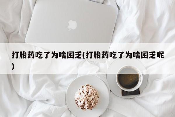 私人卖打胎药的联系方式微信打胎药吃了为啥困乏(打胎药吃了为啥困乏呢)