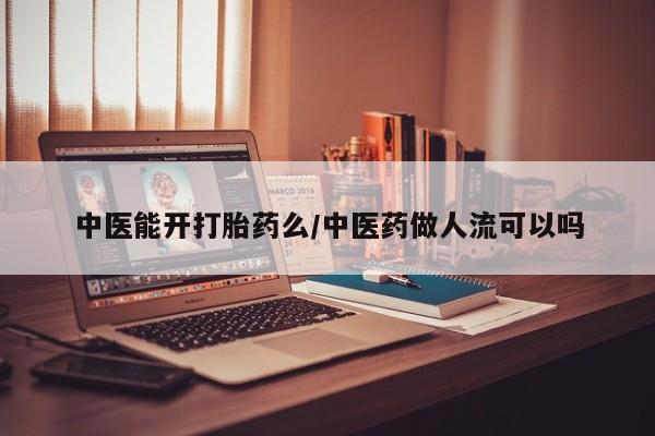 私人卖打胎药的联系方式微信中医能开打胎药么/中医药做人流可以吗
