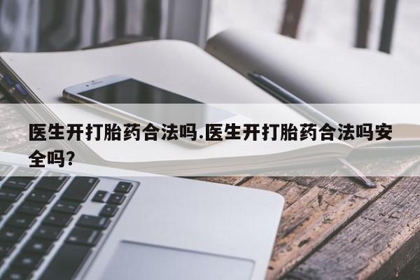 私人卖打胎药的联系方式微信医生开打胎药合法吗.医生开打胎药合法吗安全吗?