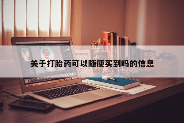 私人卖打胎药的联系方式微信关于打胎药可以随便买到吗的信息
